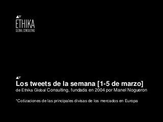 Los tweets de la semana [1-5 de marzo]
de Ethika Global Consulting, fundada en 2004 por Manel Nogueron
*Cotizaciones de las principales divisas de los mercados en Europa
 