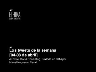 Los tweets de la semana
[04-08 de abril]
de Ethika Global Consulting, fundada en 2014 por
Manel Nogueron Resalt
 