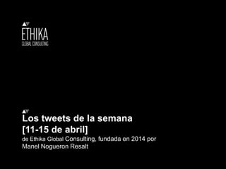 Los tweets de la semana
[11-15 de abril]
de Ethika Global Consulting, fundada en 2014 por
Manel Nogueron Resalt
 