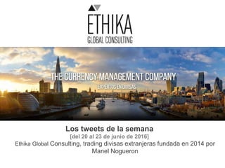 Los tweets de la semana
[del 20 al 23 de junio de 2016]
Ethika Global Consulting, trading divisas extranjeras fundada en 2014 por
Manel Nogueron
 