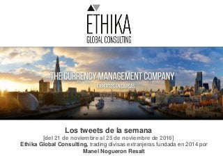 Los tweets de la semana
[del 21 de noviembre al 25 de noviembre de 2016]
Ethika Global Consulting, trading divisas extranjeras fundada en 2014 por
Manel Nogueron Resalt
 