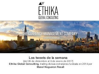 Los tweets de la semana
[del 26 de diciembre al 6 de enero de 2017]
Ethika Global Consulting, trading divisas extranjeras fundada en 2014 por
Manel Nogueron Resalt
 