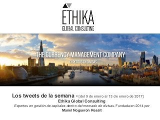 Los tweets de la semana - [del 9 de enero al 13 de enero de 2017]
Ethika Global Consulting
Expertos en gestión de capitales dentro del mercado de divisas. Fundada en 2014 por
Manel Nogueron Resalt
 
