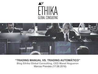 “TRADING MANUAL VS. TRADING AUTOMÁTICO”
Blog Ethika Global Consulting, CEO Manel Nogueron
Marcos Prendes (17.08.2016)
 