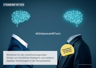 Richtlinien für den verantwortungsvollen
Einsatz von Künstlicher Intelligenz und weiteren
digitalen Technologien in der Personalarbeit
www.ethikbeirat-hrtech.de
#EthikbeiratHRTech
 