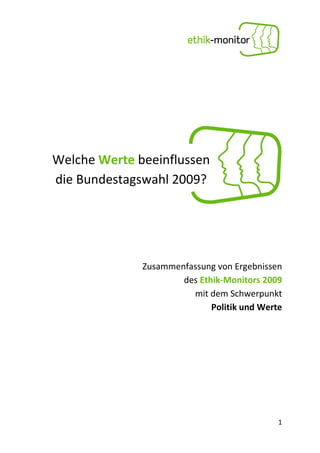 Welche Werte beeinflussen
die Bundestagswahl 2009?




              Zusammenfassung von Ergebnissen
                      des Ethik-Monitors 2009
                        mit dem Schwerpunkt
                             Politik und Werte




                                             1
 