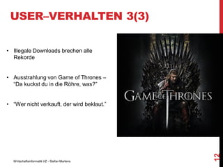 USER–VERHALTEN 3(3)
• Illegale Downloads brechen alle
Rekorde

• Ausstrahlung von Game of Thrones –
“Da kuckst du in die Röhre, was?”

Wirtschaftsinformatik VZ - Stefan Martens

12

• “Wer nicht verkauft, der wird beklaut.”

 