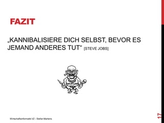 FAZIT

Wirtschaftsinformatik VZ - Stefan Martens

17

„KANNIBALISIERE DICH SELBST, BEVOR ES
JEMAND ANDERES TUT“ [STEVE JOBS]

 