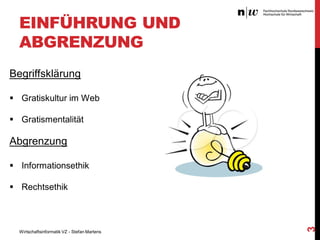 EINFÜHRUNG UND
ABGRENZUNG
Begriffsklärung
 Gratiskultur im Web
 Gratismentalität

Abgrenzung
 Informationsethik

Wirtschaftsinformatik VZ - Stefan Martens

3

 Rechtsethik

 