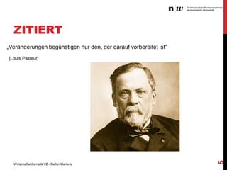ZITIERT
„Veränderungen begünstigen nur den, der darauf vorbereitet ist“

Wirtschaftsinformatik VZ - Stefan Martens

5

[Louis Pasteur]

 