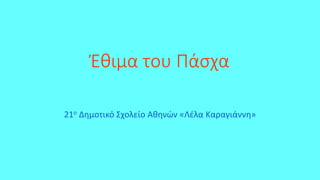 Έθιμα του Πάσχα
21ο Δημοτικό Σχολείο Αθηνών «Λέλα Καραγιάννη»
 