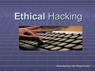 EthicalEthical HackingHacking
Submitted by: Md. Khaja Pasha
 