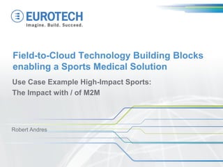 Field-to-Cloud Technology Building Blocks
enabling a Sports Medical Solution
Use Case Example High-Impact Sports:
The Impact with / of M2M
Robert Andres
 