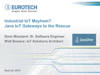 Industrial IoT Mayhem?
Java IoT Gateways to the Rescue
Dave Woodard: Sr. Software Engineer
Walt Bowers: IoT Solutions Architect
Sept 20, 2016
 