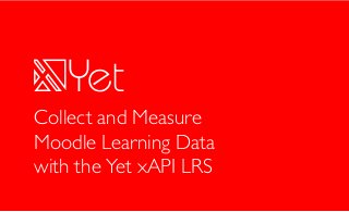 © Yet Analytics, Inc 2017
1
Collect and Measure
Moodle Learning Data
with the Yet xAPI LRS
 