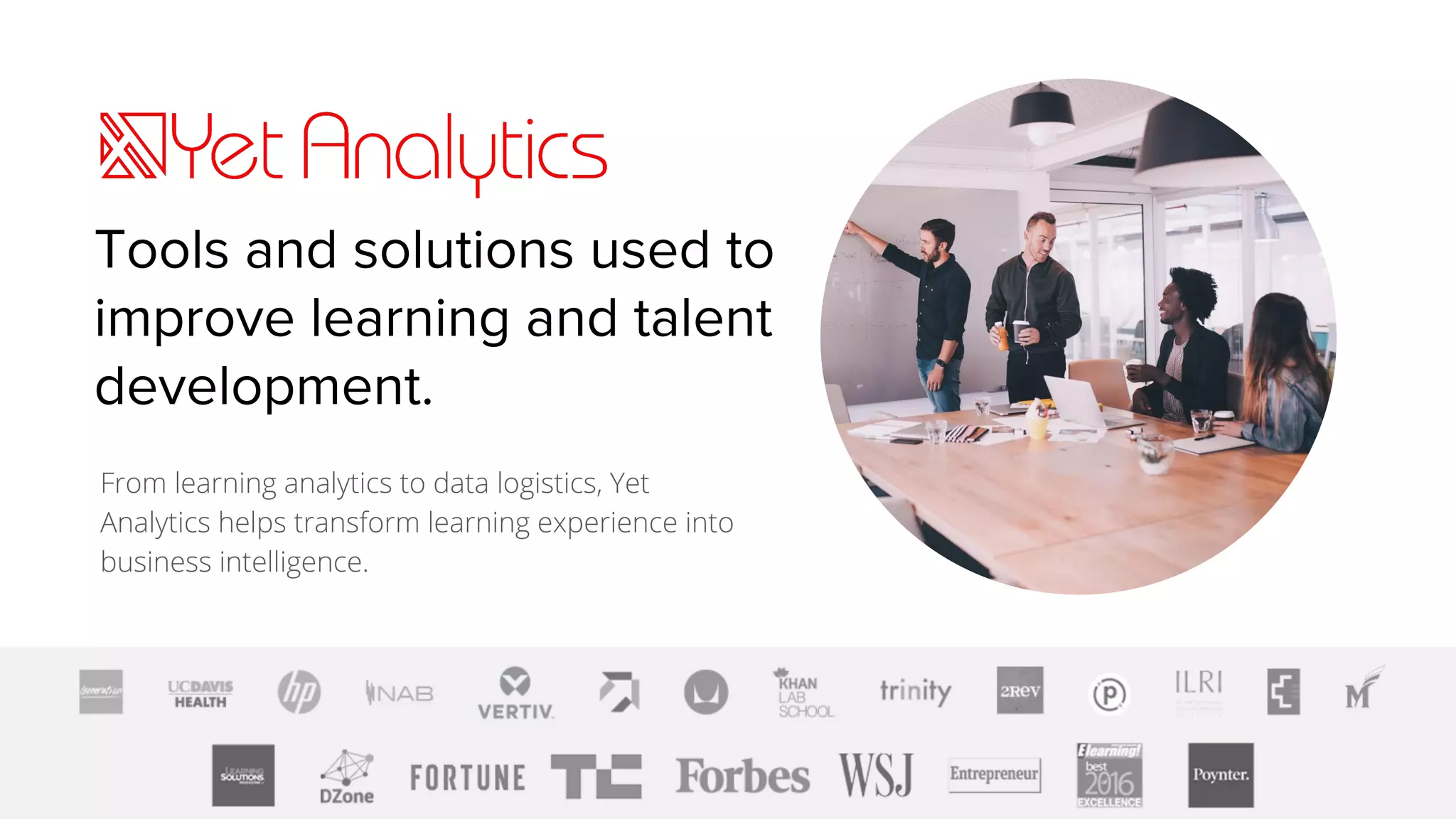 Tools and solutions used to
improve learning and talent
development.
From learning analytics to data logistics, Yet
Analytics helps transform learning experience into
business intelligence.
 