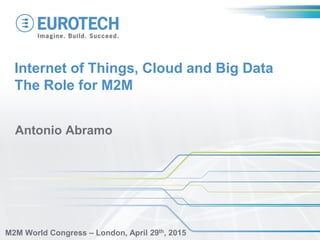 Internet of Things, Cloud and Big Data
The Role for M2M
Antonio Abramo
M2M World Congress – London, April 29th, 2015
 