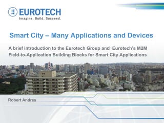 Smart City – Many Applications and Devices
A brief introduction to the Eurotech Group and Eurotech’s M2M
Field-to-Application Building Blocks for Smart City Applications

Robert Andres

 