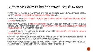 2. "5 ሚሊዮን የኢትዮጵያ ኮደርስ" ፕሮግራም ምንነት እና አላማ
 አምስት ሚሊዮን የኢትዮጵያ ኮደርስ ፕሮግራም በኢትዮጵያ እና በተባበሩት አረብ ኢምሬትስ መንግስታት መካከል
በተደረገ ስምምነት የተነደፈ የዲጂታል ክህሎት ስልጠና መርሃ ግብር ነው።
 የመርሃ ግብሩ አላማ ወጣቱ ትውልድ በዲጂታል ኢኮኖሚ ውስጥ መሳተፍ የሚያስችለውን የዲጂታል ክህሎት
እንዲኖረው ማስቻል ነው።
 መርሃ ግብሩ ለሁሉም ተደራሽ የሆኑ የኦንላይን ኮርሶችን እና ሌሎች ደጋፊ የሆኑ አገልግሎቶችን በማቅረብ እ.ኤ.አ
በ2026 አምስት ሚሊዮን ኢትዮጵያውያን ወጣቶችን በፕሮግራሚንግ፣ በዳታ ሳይንስ እና አንድሮይድ ልማት መሰረታዊ
የዲጂታል ክህሎትን ማስታጠቅን ግብ ያደረገ ነው።
 የስልጠናዎቹ ይዘቶች የሚቀርቡት አለም አቀፍ የዲጂታል ክህሎቶችን በኦንላይን በማስተማር ስመጥር ከሆነው ከ
ዩዳሲቲ ፕላትፎርም ጋር በመተባበር ነው።
 ለመነሻም ስልጠናዎቹ በአራት የስልጠና ዘርፎች ላይ የሚሰጡ ይሆናል። ሰልጣኞች በፕላትፎርሙ በመመዝገብ
ኮርሶቹን ኦንላይን ይወስዳሉ። አንዱ ኮርስ እስከ 6 ሳምንት ሊወስድ ይችላል።
 መርሃ ግብሩ ከሚመለከታቸው የፌደራል እና የክልል መንግስት ተቋማት፣ ከፍተኛ ትምህረት ተቋማት፣ ከልዩ ልዩ
የስልጠና ማዕከላት፣ ከልማት አጋሮች እና ከግሉ ዘርፍ ጋር በቅንጅት የሚተገበር ነው።
 
