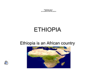 ETHIOPIA Ethiopia is an African country 