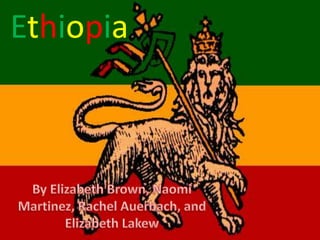 Ethiopia By Elizabeth Brown, Naomi Martinez, Rachel Auerbach, and Elizabeth Lakew  
