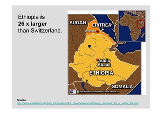 Ethiopia is
26 x larger
than Switzerland.




Source:
http://www.eslstation.net/Lab_Information/Our_Lives/Viewpoints/being_uprooted_for_a_better_life.htm
 