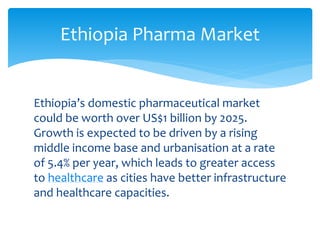 Ethiopia’s domestic pharmaceutical market
could be worth over US$1 billion by 2025.
Growth is expected to be driven by a r...