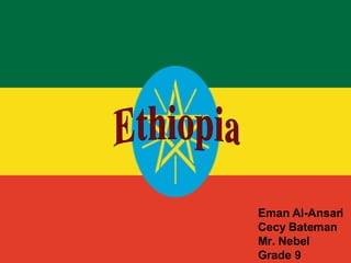 Ethiopia  Eman Al-Ansari  Cecy Bateman Mr. Nebel Grade 9   Ethiopia  
