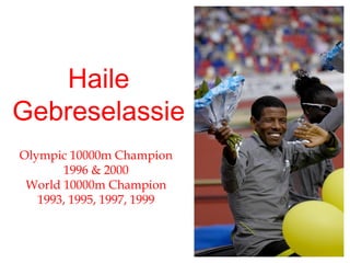 Haile Gebreselassie Olympic 10000m Champion 1996 & 2000 World 10000m Champion 1993, 1995, 1997, 1999 