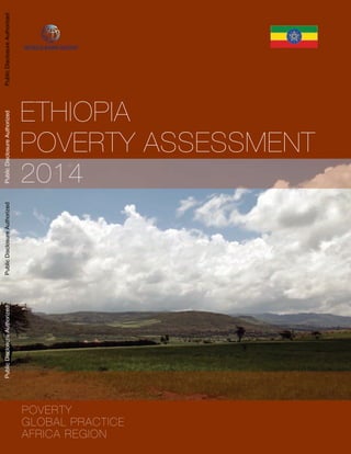 POVERTY
GLOBAL PRACTICE
AFRICA REGION
ETHIOPIA
POVERTY ASSESSMENT
2014
Public
Disclosure
Authorized
Public
Disclosure
Authorized
Public
Disclosure
Authorized
Public
Disclosure
Authorized
AUS6744 v1
 