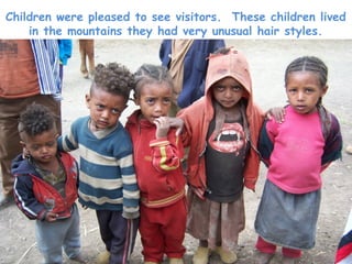 Children were pleased to see visitors. These children lived
    in the mountains they had very unusual hair styles.
 