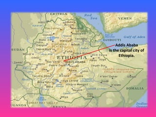 Addis Ababa
is the capital city of
      Ethiopia.
 
