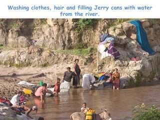 Washing clothes, hair and filling Jerry cans with water
                   from the river.
 