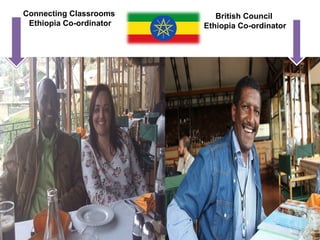 Connecting Classrooms       British Council
 Ethiopia Co-ordinator   Ethiopia Co-ordinator
 