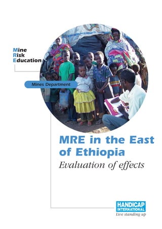 Mine
Risk
Education



     Mines Department




                MRE in the East
                of Ethiopia
                Evaluation of effects
 