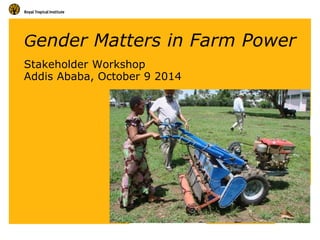 Gender Matters in Farm PowerStakeholder WorkshopAddis Ababa, October 9 2014  