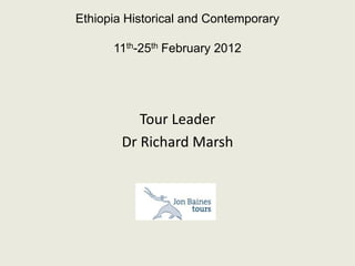 Ethiopia Historical and Contemporary

      11th-25th February 2012




           Tour Leader
        Dr Richard Marsh
 