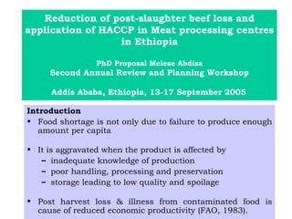 Reduction of post-slaughter beef loss and application of HACCP in Meat processing centres in Ethiopia PhD Proposal Melese Abdisa Second Annual Review and Planning Workshop  Addis Ababa, Ethiopia, 13-17 September 2005   ,[object Object],[object Object],[object Object],[object Object],[object Object],[object Object],[object Object]