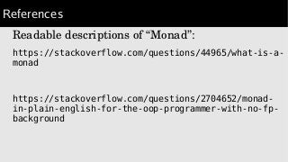 References
Readable descriptions of “Monad”:
https://stackoverflow.com/questions/44965/what-is-a-
monad
https://stackoverflow.com/questions/2704652/monad-
in-plain-english-for-the-oop-programmer-with-no-fp-
background
 