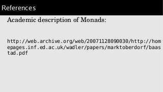 References
Academic description of Monads:
http://web.archive.org/web/20071128090030/http://hom
epages.inf.ed.ac.uk/wadler/papers/marktoberdorf/baas
tad.pdf
 