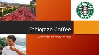 Ethiopian Coffee
Jacob Wilson and Hayley-Ann Vasco
 