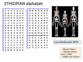 ETHIOPIAN alphabet
Luci /Dinikinesh 1974
Mesele Tilahun
Ethiopia culture
Oct 27, 2020
KRIBB, UST, S.Korea
 