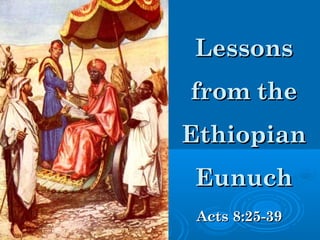 LessonsLessons
from thefrom the
EthiopianEthiopian
EunuchEunuch
Acts 8:25-39Acts 8:25-39
 