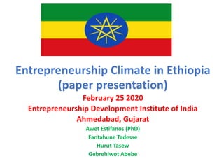 Entrepreneurship Climate in Ethiopia
(paper presentation)
February 25 2020
Entrepreneurship Development Institute of India
Ahmedabad, Gujarat
Awet Estifanos (PhD)
Fantahune Tadesse
Hurut Tasew
Gebrehiwot Abebe
 
