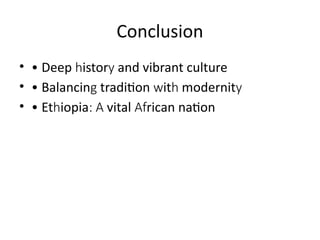 Conclusion
• • Deep istor and vibrant culture
h y
• • Balancin tradition it modernit
g w h y
• • Et iopia vital rican nation
h : A Af
 