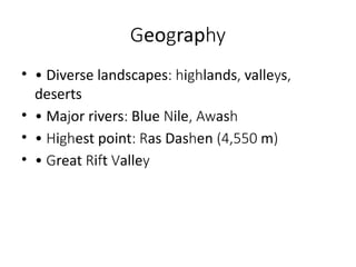 eo rap
G g hy
• • Diverse landscapes i lands valle s
: h gh , y ,
deserts
• • Ma or rivers Blue ile as
j : N , Aw h
• • i est point as Das en m
H gh : R h (4,550 )
• • reat i t alle
G R f V y
 