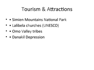 ourism ttractions
T & A
• • Simien Mountains ational ar
N P k
• • alibela c urc es ESCO
L h h (UN )
• • Omo alle tribes
V y
• • Dana il Depression
k
 