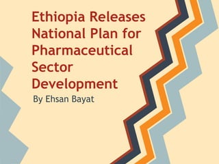 Ethiopia Releases
National Plan for
Pharmaceutical
Sector
Development
By Ehsan Bayat
 
