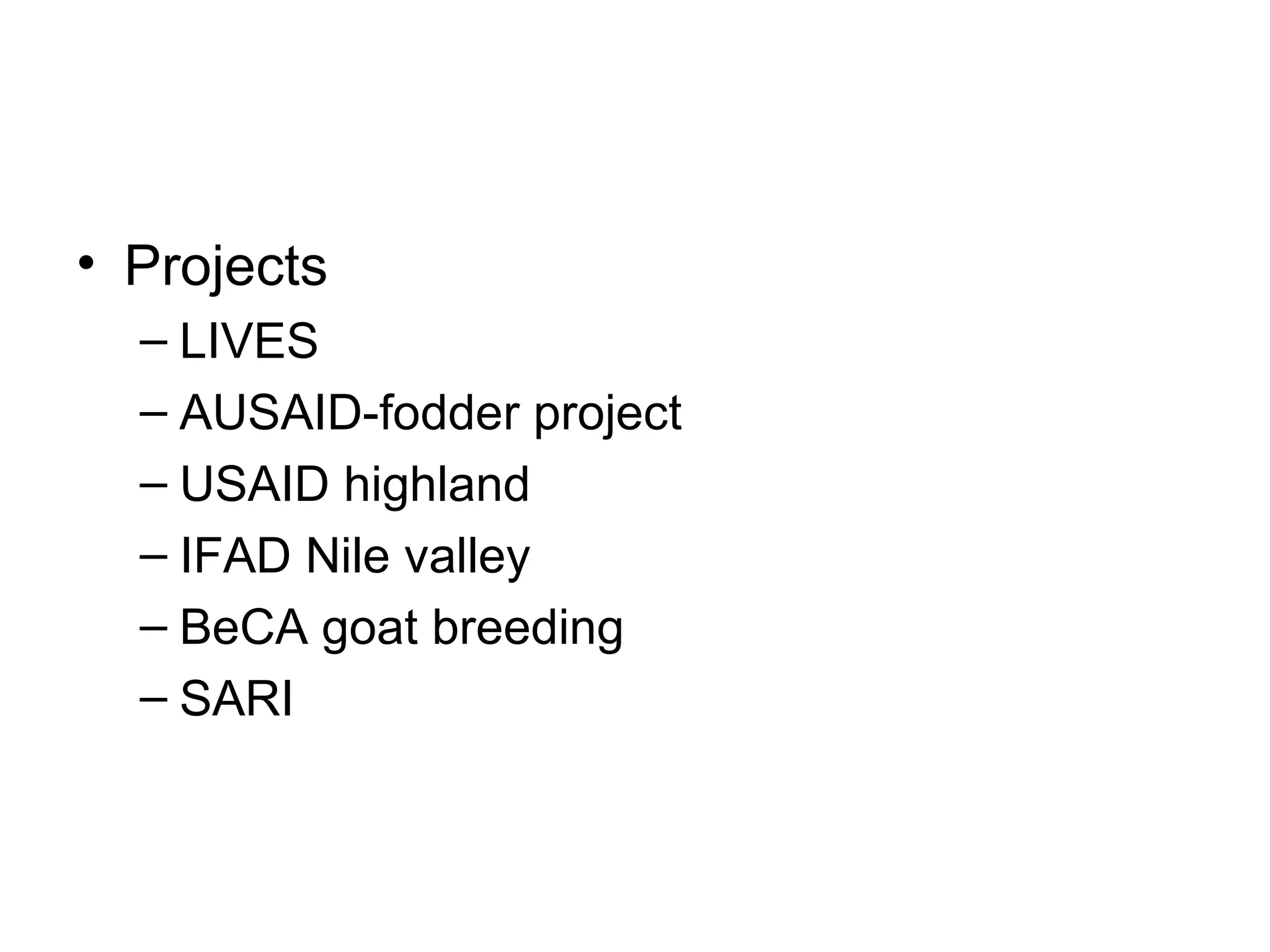 • Projects
  – LIVES
  – AUSAID-fodder project
  – USAID highland
  – IFAD Nile valley
  – BeCA goat breeding
  – SARI
 