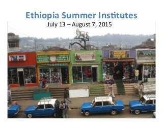 Ethiopia 
Summer 
Ins1tutes 
July 
13 
– 
August 
7, 
2015 
 